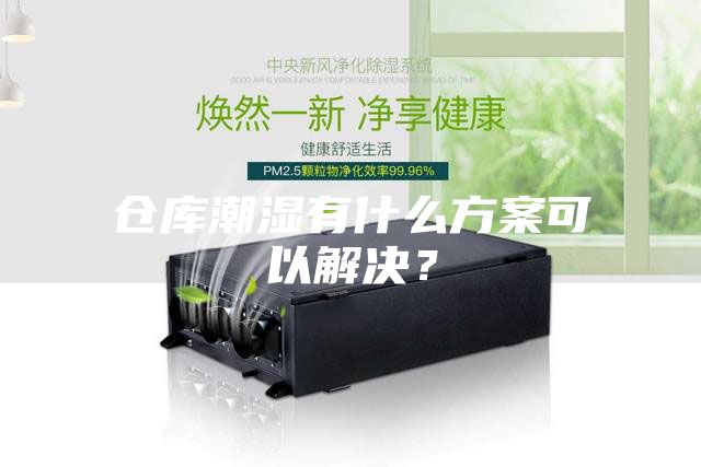 倉庫潮濕有什么方案可以解決？