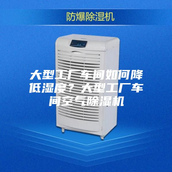 大型工廠車間如何降低濕度？大型工廠車間空氣除濕機