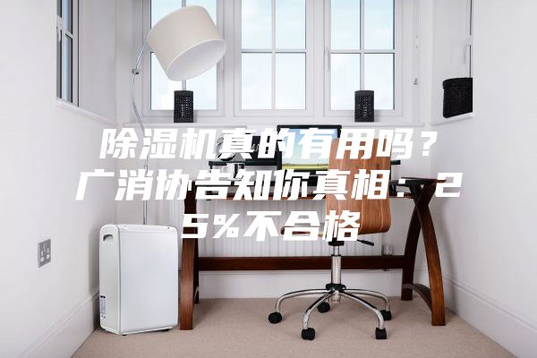 除濕機真的有用嗎？廣消協(xié)告知你真相：25%不合格