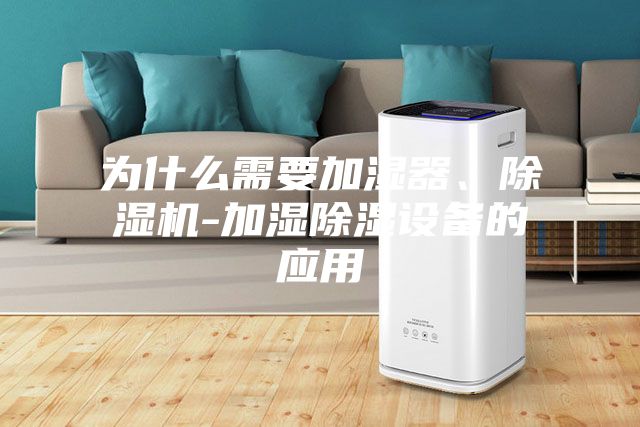 為什么需要加濕器、除濕機-加濕除濕設備的應用