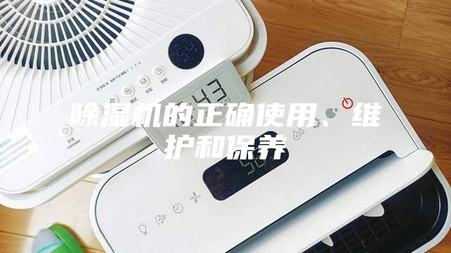 除濕機的正確使用、維護和保養