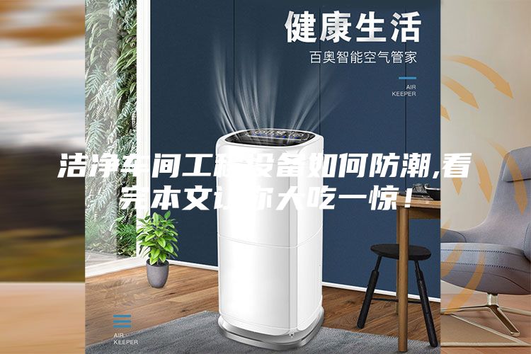 潔凈車間工程設備如何防潮,看完本文讓你大吃一驚！