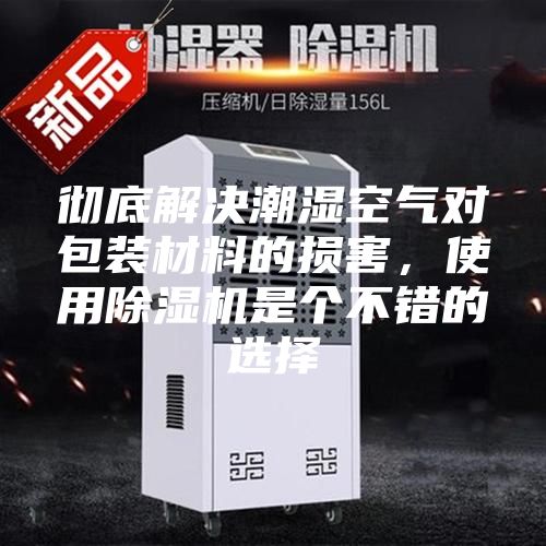 徹底解決潮濕空氣對包裝材料的損害，使用除濕機(jī)是個(gè)不錯的選擇