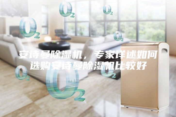 安詩曼除濕機，專家詳述如何選購安詩曼除濕機比較好