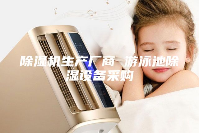 除濕機(jī)生產(chǎn)廠商 游泳池除濕設(shè)備采購(gòu)