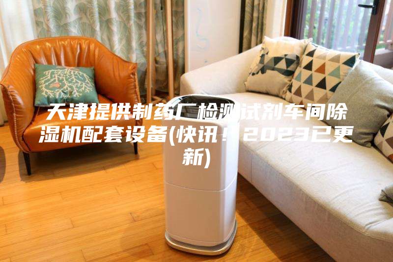 天津提供制藥廠檢測試劑車間除濕機配套設備(快訊！2023已更新)