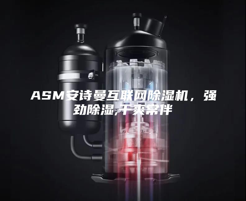 ASM安詩曼互聯(lián)網(wǎng)除濕機(jī)，強(qiáng)勁除濕,干爽常伴