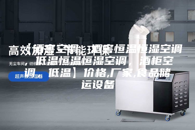 【酒窖空調(diào)，酒窖恒溫恒濕空調(diào)，低溫恒溫恒濕空調(diào)，酒柜空調(diào)，低溫】價格,廠家,食品儲運設備