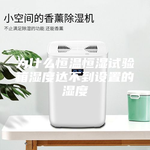 為什么恒溫恒濕試驗箱濕度達不到設(shè)置的濕度