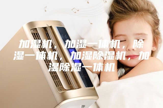 加濕機，加濕一體機，除濕一體機，加濕除濕機，加濕除濕一體機