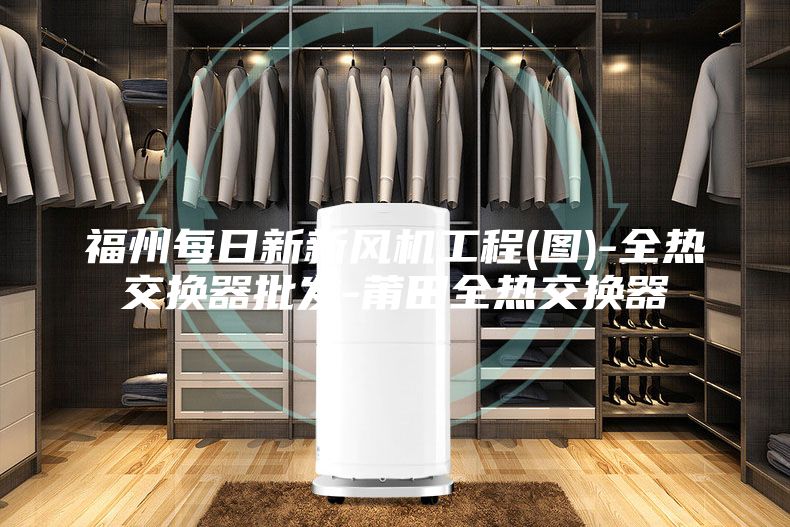 福州每日新新風機工程(圖)-全熱交換器批發-莆田全熱交換器