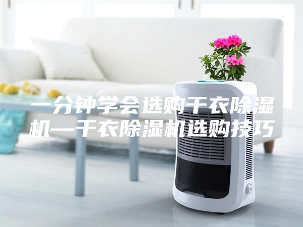 一分鐘學(xué)會選購干衣除濕機—干衣除濕機選購技巧